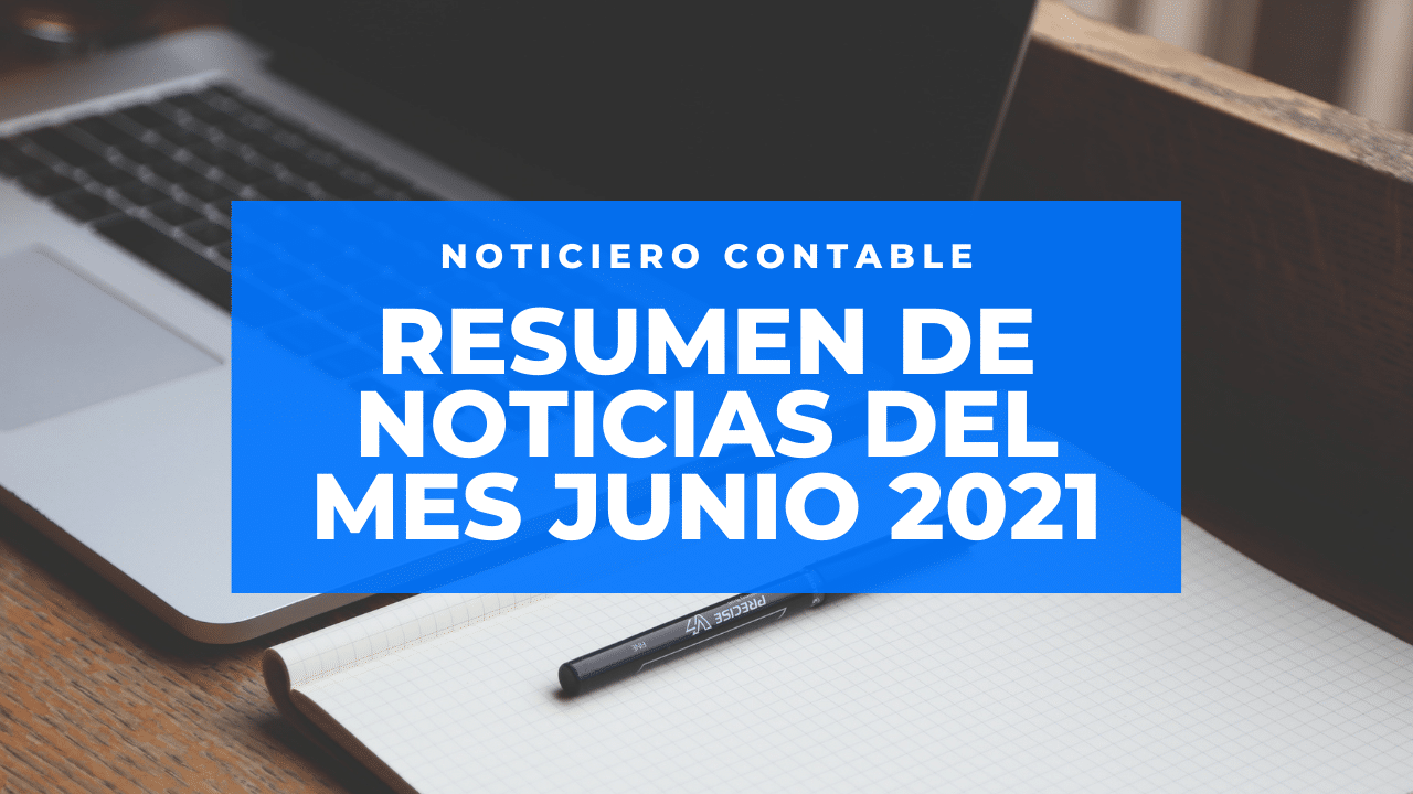 Resumen De Noticias Del Mes Junio 2021 - Noticiero Contable